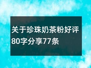 關(guān)于珍珠奶茶粉好評80字分享77條