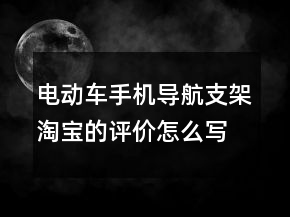 電動車手機(jī)導(dǎo)航支架淘寶的評價怎么寫的分享75條