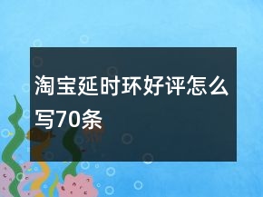 淘寶延時(shí)環(huán)好評(píng)怎么寫(xiě)70條