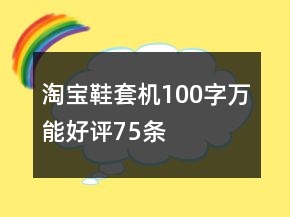 淘寶鞋套機(jī)100字萬(wàn)能好評(píng)75條