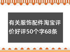 有關(guān)服飾配件淘寶評(píng)價(jià)好評(píng)50個(gè)字68條