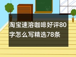 淘寶速溶咖啡好評(píng)80字怎么寫精選78條