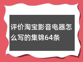 評(píng)價(jià)淘寶影音電器怎么寫的集錦64條