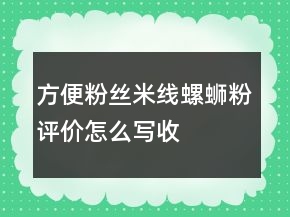 方便粉絲、米線、螺螄粉評(píng)價(jià)怎么寫收集62條