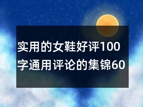 實用的女鞋好評100字通用評論的集錦60條