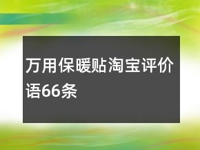 萬(wàn)用保暖貼淘寶評(píng)價(jià)語(yǔ)66條
