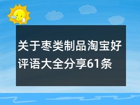 關(guān)于棗類制品淘寶好評語大全分享61條