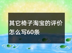 其它椅子淘寶的評價(jià)怎么寫60條