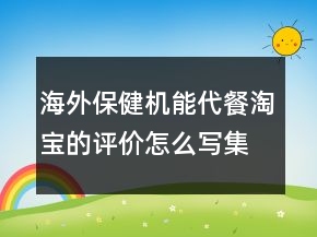 海外保健機(jī)能代餐淘寶的評(píng)價(jià)怎么寫集錦70條