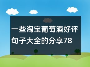 一些淘寶葡萄酒好評(píng)句子大全的分享78條