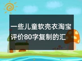 一些兒童軟殼衣淘寶評(píng)價(jià)80字復(fù)制的匯總73條