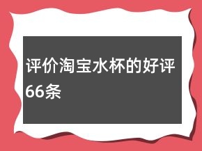評(píng)價(jià)淘寶水杯的好評(píng)66條