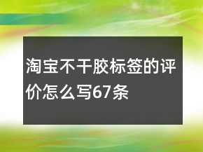 淘寶不干膠標簽的評價怎么寫67條