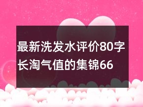 最新洗發(fā)水評價80字長淘氣值的集錦66條