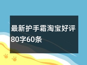 最新護(hù)手霜淘寶好評(píng)80字60條