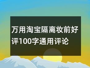 萬(wàn)用淘寶隔離、妝前好評(píng)100字通用評(píng)論的匯總78條