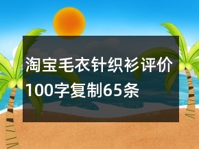 淘寶毛衣、針織衫評價100字復制65條