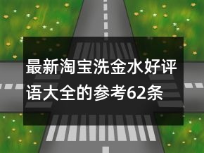 最新淘寶洗金水好評(píng)語(yǔ)大全的參考62條