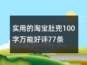 實(shí)用的淘寶肚兜100字萬能好評(píng)77條