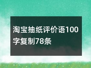 淘寶抽紙?jiān)u價(jià)語100字復(fù)制78條