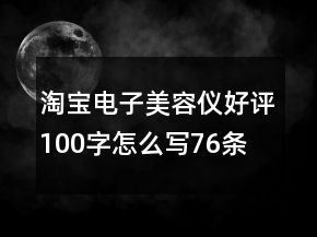 淘寶電子美容儀好評100字怎么寫76條