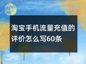 淘寶手機(jī)流量充值的評價(jià)怎么寫60條