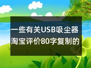 一些有關(guān)USB吸塵器淘寶評價80字復(fù)制的匯總68條