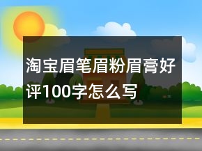 淘寶眉筆、眉粉、眉膏好評(píng)100字怎么寫的收集69條
