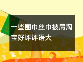 一些圍巾、絲巾、披肩淘寶好評(píng)評(píng)語大全的分享61條