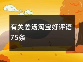 有關姜湯淘寶好評語75條