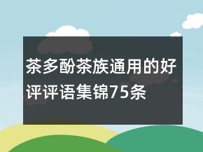 茶多酚、茶族通用的好評評語集錦75條