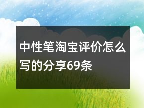 中性筆淘寶評價怎么寫的分享69條