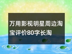 萬用影視、明星周邊淘寶評價80字長淘氣值66條