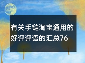 有關(guān)手鏈淘寶通用的好評評語的匯總76條