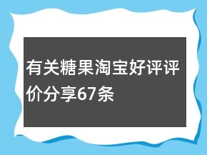 有關(guān)糖果淘寶好評評價(jià)分享67條