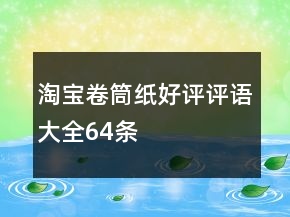 淘寶卷筒紙好評(píng)評(píng)語大全64條