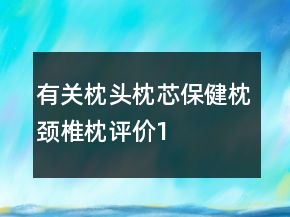 有關(guān)枕頭、枕芯、保健枕、頸椎枕評價(jià)100字復(fù)制的匯總69條