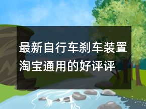 最新自行車剎車裝置淘寶通用的好評(píng)評(píng)語的精選68條
