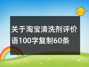 關(guān)于淘寶清洗劑評(píng)價(jià)語100字復(fù)制60條