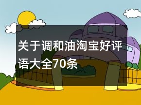 關(guān)于調(diào)和油淘寶好評語大全70條