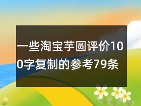 一些淘寶芋圓評價100字復(fù)制的參考79條