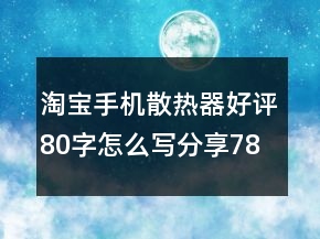 淘寶手機(jī)散熱器好評(píng)80字怎么寫(xiě)分享78條