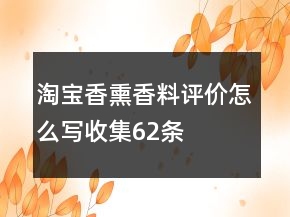 淘寶香熏香料評價怎么寫收集62條