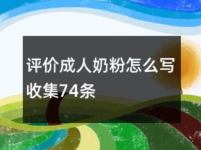 評價成人奶粉怎么寫收集74條