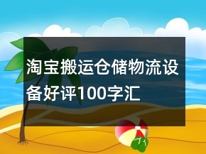 淘寶搬運(yùn)、倉(cāng)儲(chǔ)、物流設(shè)備好評(píng)100字匯總60條