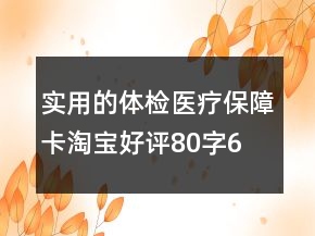 實用的體檢、醫(yī)療保障卡淘寶好評80字61條