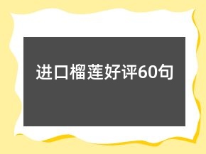 進(jìn)口榴蓮好評(píng)60句