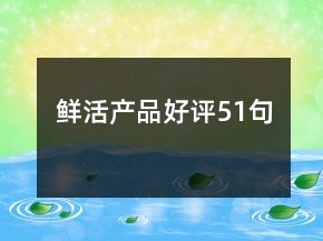 鮮活產(chǎn)品好評51句