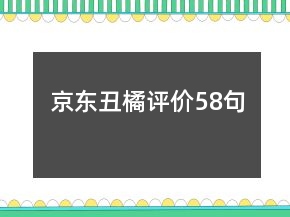 京東丑橘評(píng)價(jià)58句