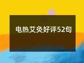 電熱艾灸好評(píng)52句